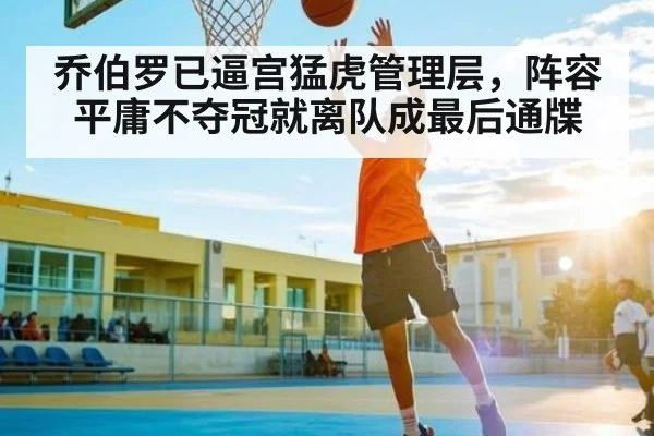乔伯罗已逼宫猛虎管理层，阵容平庸不夺冠就离队成最后通牒