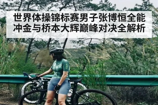 世界体操锦标赛男子张博恒全能冲金与桥本大辉巅峰对决全解析