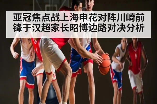 亚冠焦点战上海申花对阵川崎前锋于汉超家长昭博边路对决分析