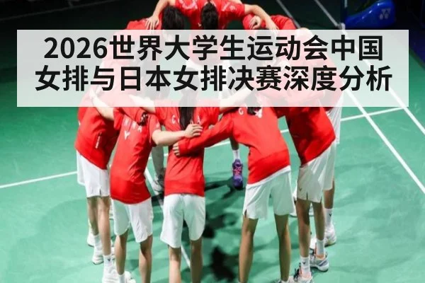 2026世界大学生运动会中国女排与日本女排决赛深度分析